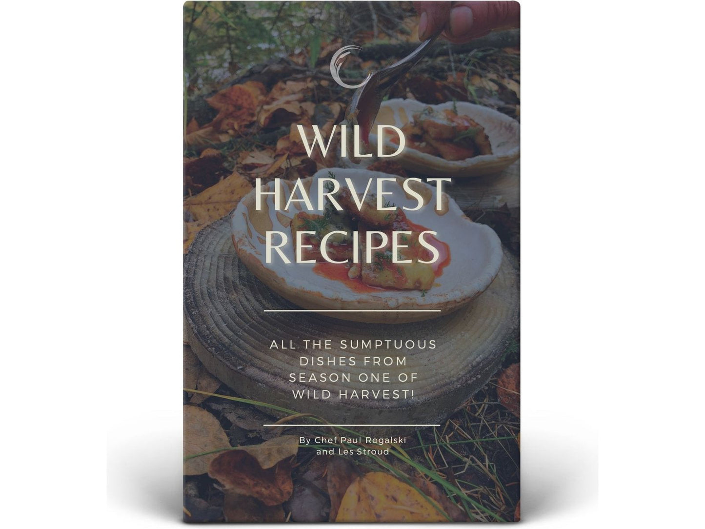 Wild Harvest Recipes: All the Sumptuous Dishes from Season One of Wild Harvest from Paul Rogalski