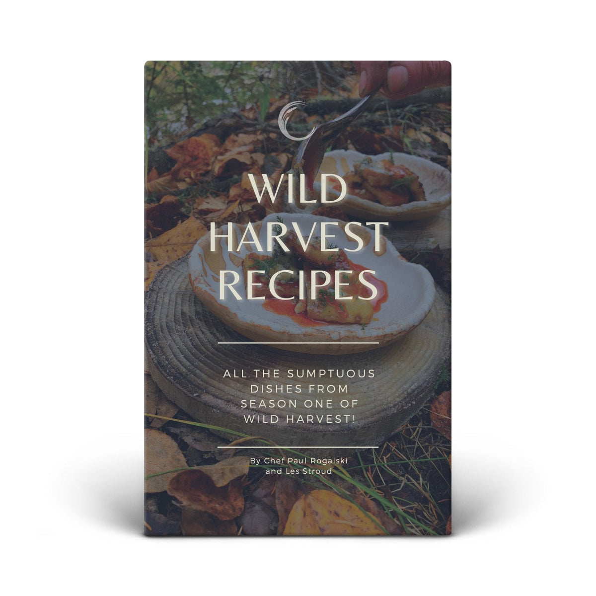 Wild Harvest Recipes: All the Sumptuous Dishes from Season One of Wild Harvest